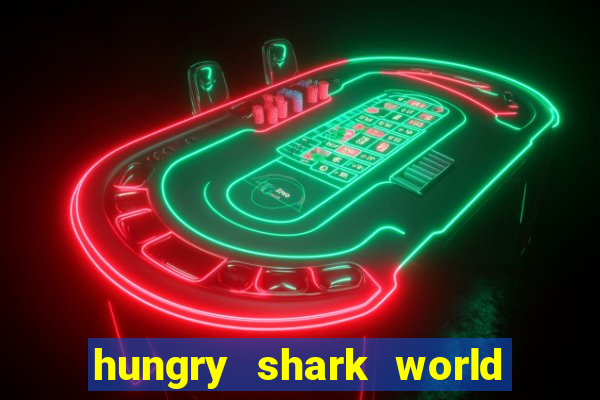 hungry shark world dinheiro infinito ios